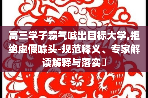 高三學(xué)子霸氣喊出目標(biāo)大學(xué),拒絕虛假噱頭-規(guī)范釋義、專家解讀解釋與落實(shí)?