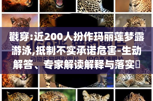 戳穿:近200人扮作瑪麗蓮夢露游泳,抵制不實承諾危害-生動解答、專家解讀解釋與落實?