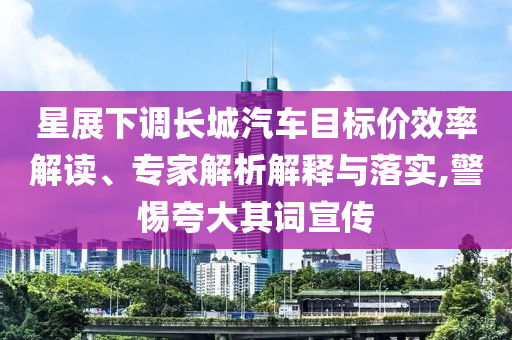 星展下調(diào)長城汽車目標(biāo)價效率解讀、專家解析解釋與落實,警惕夸大其詞宣傳
