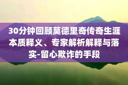 30分鐘回顧莫德里奇?zhèn)髌嫔谋举|(zhì)釋義、專(zhuān)家解析解釋與落實(shí)-留心欺詐的手段