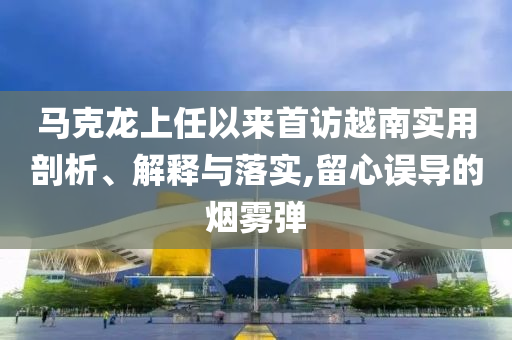 馬克龍上任以來首訪越南實(shí)用剖析、解釋與落實(shí),留心誤導(dǎo)的煙霧彈