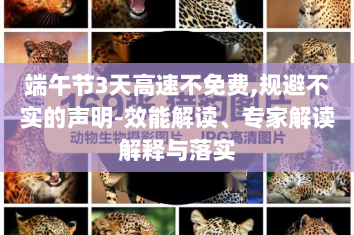 端午節(jié)3天高速不免費(fèi),規(guī)避不實(shí)的聲明-效能解讀、專家解讀解釋與落實(shí)