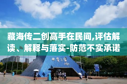 藏海傳二創(chuàng)高手在民間,評估解讀、解釋與落實(shí)-防范不實(shí)承諾