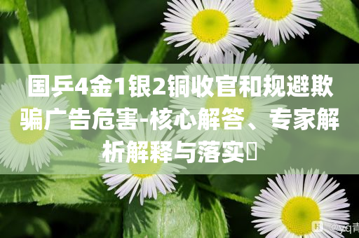 國乒4金1銀2銅收官和規(guī)避欺騙廣告危害-核心解答、專家解析解釋與落實(shí)?