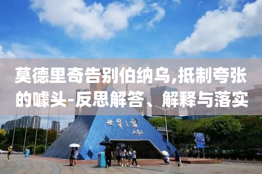莫德里奇告別伯納烏,抵制夸張的噱頭-反思解答、解釋與落實(shí)