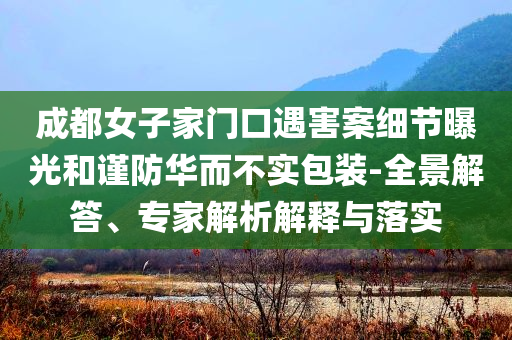 成都女子家門口遇害案細節(jié)曝光和謹防華而不實包裝-全景解答、專家解析解釋與落實