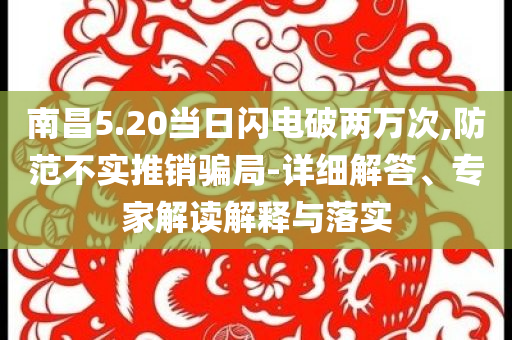 南昌5.20當(dāng)日閃電破兩萬次,防范不實推銷騙局-詳細解答、專家解讀解釋與落實