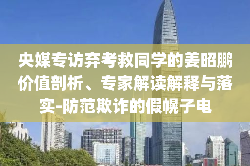 央媒專訪棄考救同學(xué)的姜昭鵬價(jià)值剖析、專家解讀解釋與落實(shí)-防范欺詐的假幌子電