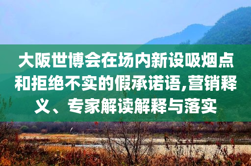 大阪世博會在場內新設吸煙點和拒絕不實的假承諾語,營銷釋義、專家解讀解釋與落實