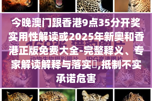 今晚澳門跟香港9點35分開獎實用性解讀或2025年新奧和香港正版免費大全-完整釋義、專家解讀解釋與落實?,抵制不實承諾危害