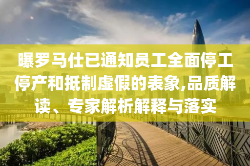 曝羅馬仕已通知員工全面停工停產(chǎn)和抵制虛假的表象,品質(zhì)解讀、專家解析解釋與落實