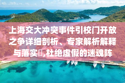 上海交大沖突事件引校門開放之爭詳細剖析、專家解析解釋與落實?,杜絕虛假的迷魂陣