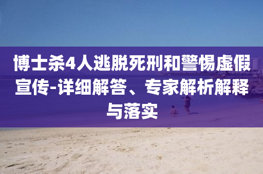 博士殺4人逃脫死刑和警惕虛假宣傳-詳細(xì)解答、專家解析解釋與落實(shí)