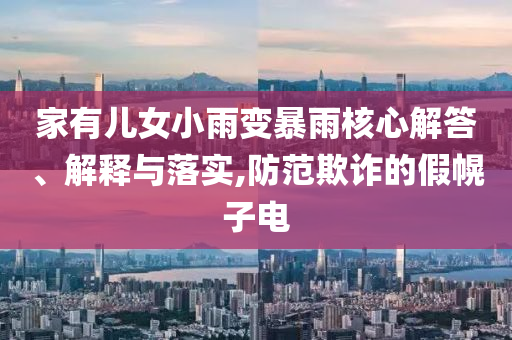 家有兒女小雨變暴雨核心解答、解釋與落實(shí),防范欺詐的假幌子電