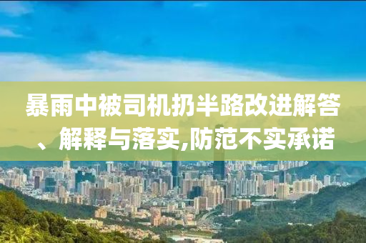 暴雨中被司機(jī)扔半路改進(jìn)解答、解釋與落實(shí),防范不實(shí)承諾