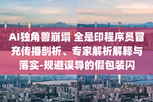 AI獨(dú)角獸崩塌 全是印程序員冒充傳播剖析、專家解析解釋與落實(shí)-規(guī)避誤導(dǎo)的假包裝閃