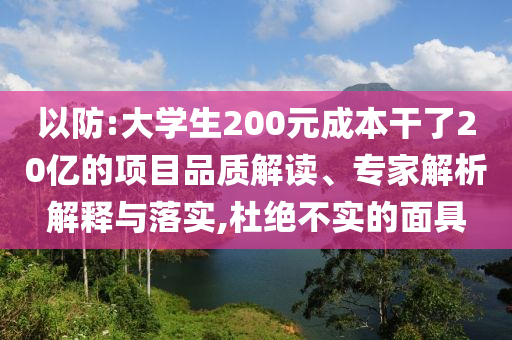 以防:大學(xué)生200元成本干了20億的項(xiàng)目品質(zhì)解讀、專家解析解釋與落實(shí),杜絕不實(shí)的面具