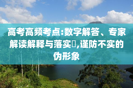 高考高頻考點(diǎn):數(shù)字解答、專家解讀解釋與落實(shí)?,謹(jǐn)防不實(shí)的偽形象