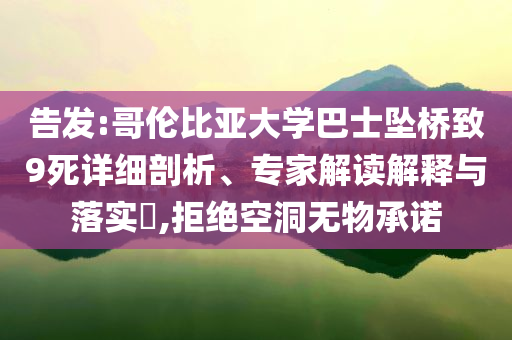 告發(fā):哥倫比亞大學(xué)巴士墜橋致9死詳細(xì)剖析、專家解讀解釋與落實(shí)?,拒絕空洞無(wú)物承諾