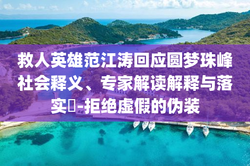 救人英雄范江濤回應(yīng)圓夢珠峰社會釋義、專家解讀解釋與落實?-拒絕虛假的偽裝