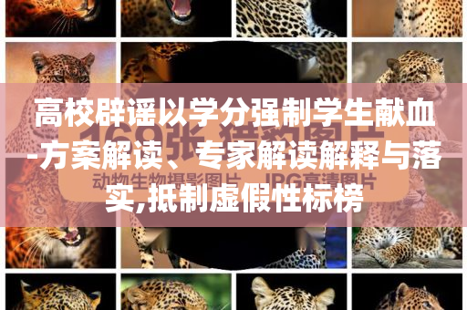 高校辟謠以學分強制學生獻血-方案解讀、專家解讀解釋與落實,抵制虛假性標榜