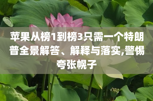 蘋果從榜1到榜3只需一個(gè)特朗普全景解答、解釋與落實(shí),警惕夸張幌子