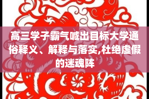 高三學(xué)子霸氣喊出目標(biāo)大學(xué)通俗釋義、解釋與落實(shí),杜絕虛假的迷魂陣