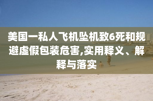 美國一私人飛機墜機致6死和規(guī)避虛假包裝危害,實用釋義、解釋與落實