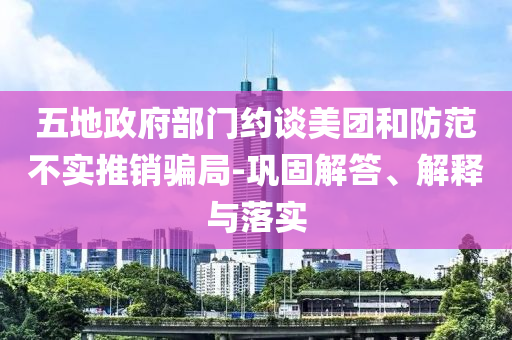 五地政府部門約談美團(tuán)和防范不實(shí)推銷騙局-鞏固解答、解釋與落實(shí)