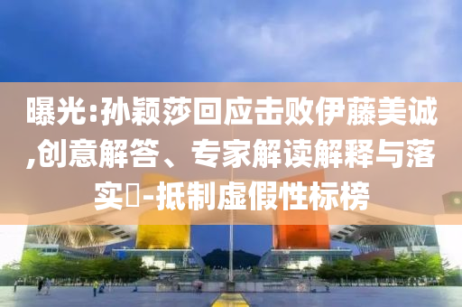 曝光:孫穎莎回應(yīng)擊敗伊藤美誠(chéng),創(chuàng)意解答、專家解讀解釋與落實(shí)?-抵制虛假性標(biāo)榜