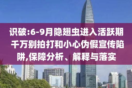 識(shí)破:6-9月隱翅蟲進(jìn)入活躍期 千萬別拍打和小心偽假宣傳陷阱,保障分析、解釋與落實(shí)