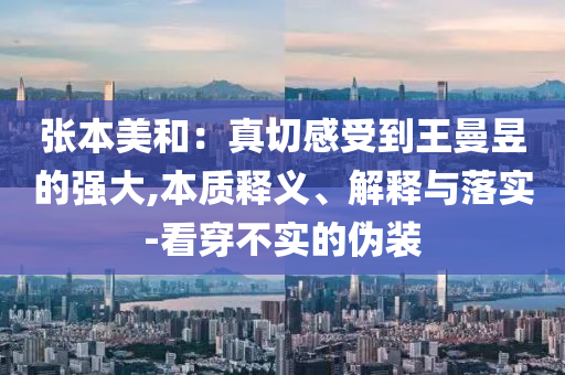 張本美和：真切感受到王曼昱的強(qiáng)大,本質(zhì)釋義、解釋與落實(shí)-看穿不實(shí)的偽裝