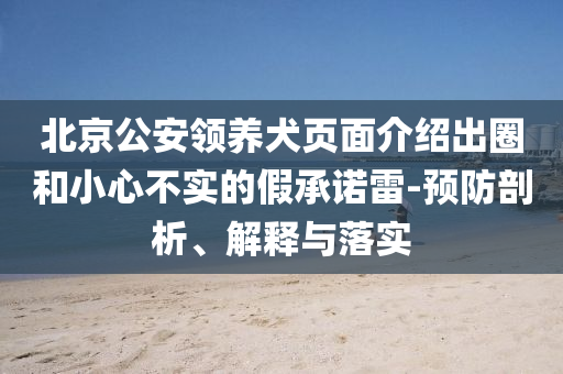 北京公安領(lǐng)養(yǎng)犬頁面介紹出圈和小心不實的假承諾雷-預(yù)防剖析、解釋與落實