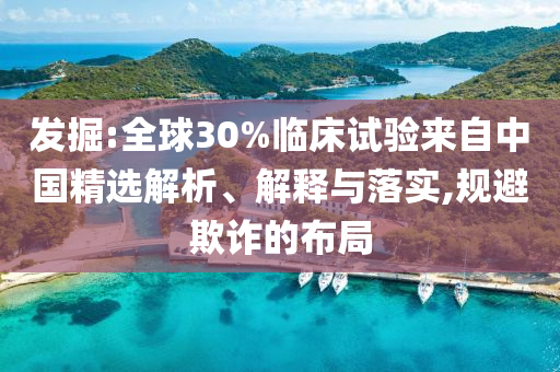 發(fā)掘:全球30%臨床試驗(yàn)來自中國精選解析、解釋與落實(shí),規(guī)避欺詐的布局
