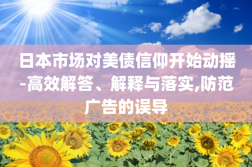 日本市場(chǎng)對(duì)美債信仰開始動(dòng)搖-高效解答、解釋與落實(shí),防范廣告的誤導(dǎo)