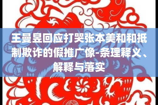 王曼昱回應(yīng)打哭張本美和和抵制欺詐的假推廣像-條理釋義、解釋與落實