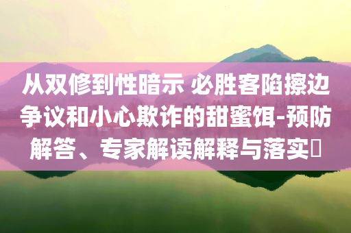 從雙修到性暗示 必勝客陷擦邊爭議和小心欺詐的甜蜜餌-預防解答、專家解讀解釋與落實?