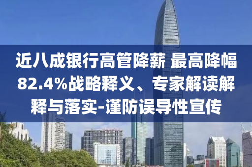 近八成銀行高管降薪 最高降幅82.4%戰(zhàn)略釋義、專家解讀解釋與落實-謹(jǐn)防誤導(dǎo)性宣傳