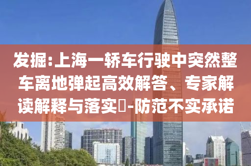 發(fā)掘:上海一轎車行駛中突然整車離地彈起高效解答、專家解讀解釋與落實?-防范不實承諾