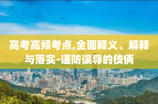 高考高頻考點,全面釋義、解釋與落實-謹(jǐn)防誤導(dǎo)的伎倆