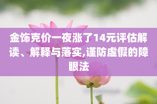 金飾克價一夜?jié)q了14元評估解讀、解釋與落實,謹防虛假的障眼法