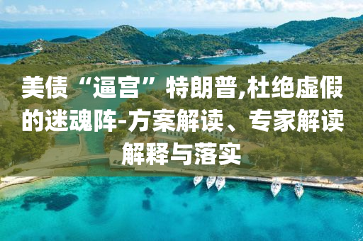 美債“逼宮”特朗普,杜絕虛假的迷魂陣-方案解讀、專家解讀解釋與落實(shí)