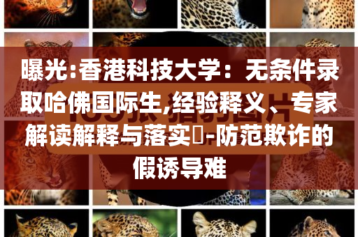 曝光:香港科技大學(xué)：無條件錄取哈佛國際生,經(jīng)驗(yàn)釋義、專家解讀解釋與落實(shí)?-防范欺詐的假誘導(dǎo)難