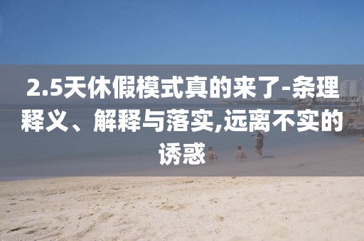 2.5天休假模式真的來了-條理釋義、解釋與落實,遠離不實的誘惑