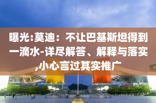 曝光:莫迪：不讓巴基斯坦得到一滴水-詳盡解答、解釋與落實(shí),小心言過(guò)其實(shí)推廣