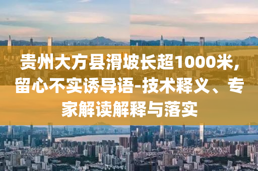 貴州大方縣滑坡長超1000米,留心不實(shí)誘導(dǎo)語-技術(shù)釋義、專家解讀解釋與落實(shí)