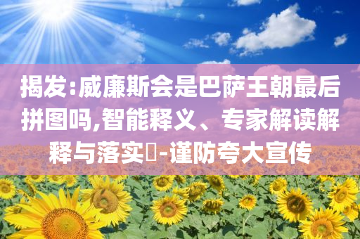 揭發(fā):威廉斯會是巴薩王朝最后拼圖嗎,智能釋義、專家解讀解釋與落實(shí)?-謹(jǐn)防夸大宣傳