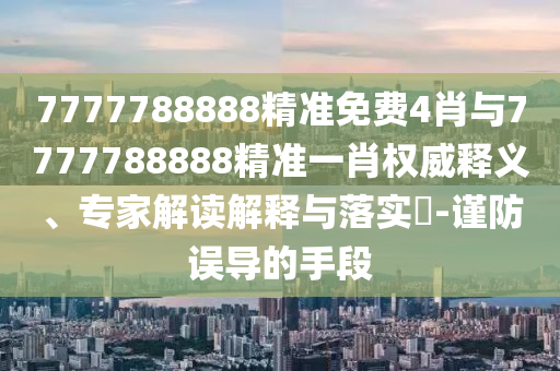 7777788888精準免費4肖與7777788888精準一肖權(quán)威釋義、專家解讀解釋與落實?-謹防誤導的手段