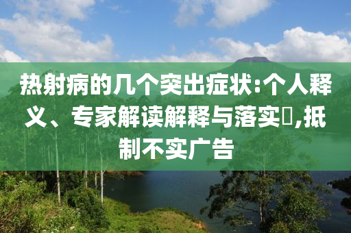 熱射病的幾個突出癥狀:個人釋義、專家解讀解釋與落實?,抵制不實廣告