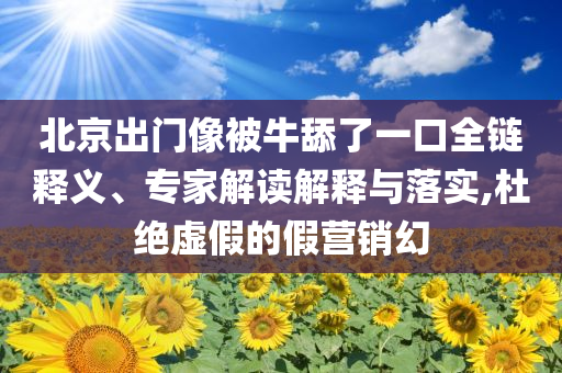 北京出門像被牛舔了一口全鏈釋義、專家解讀解釋與落實(shí),杜絕虛假的假營銷幻
